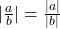 |\frac{a}{b}|=\frac{|a|}{|b|}