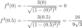 \begin{equation*} \begin{split} f^{3}(0)&=-\frac{3(0)}{\sqrt{(1-(0)^{2})^{5}}}=0\\ f^{3}(0.5)&=-\frac{3(0.5)}{\sqrt{(1-(0.5)^{2})^{5}}}=-\frac{16}{9\sqrt{3}} \end{split} \end{equation*}