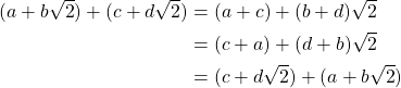 \begin{equation*} \begin{split} (a+b\sqrt{2})+(c+d\sqrt{2})&=(a+c)+(b+d)\sqrt{2}\\ &=(c+a)+(d+b)\sqrt{2}\\ &=(c+d\sqrt{2})+(a+b\sqrt{2}) \end{split} \end{equation*}