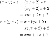 \begin{align*} (x*y)*z &= (xy+2)*z\\ &= (xy+2)z+2\\ &= xyz+2z+2\\ x*(y*z) &= x*(yz+2)\\ &= x(yz+2)+2\\ &= xyz+2x+2 \end{align*}