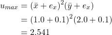 \begin{equation*} \begin{split} u_{max}&= (\bar{x} + e_{x})^{2} (\bar{y}+e_{x})\\ &=(1.0 + 0.1)^{2} (2.0+0.1)\\ &=2.541 \end{split} \end{equation*}