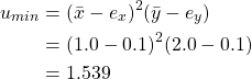 \begin{equation*} \begin{split} u_{min}&=(\bar{x} -e_{x})^{2} (\bar{y} -e_{y})\\ &=(1.0 - 0.1)^{2} (2.0 -0.1)\\ &=1.539 \end{split} \end{equation*}