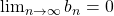 \lim_{n\rightarrow\infty}{b_{n}}=0