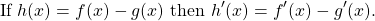 \begin{equation*} \text{If} \ h(x) = f(x) - g(x) \ \text{then} \ h'(x) = f'(x) - g'(x). \end{equation*}