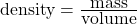 \mbox{density} = \frac{\mbox{mass}}{\mbox{volume}}
