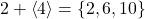 2+\left\langle 4 \right\rangle = \left\lbrace 2,6,10 \right\rbrace