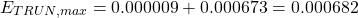 \begin{equation*} E_{TRUN, max}=0.000009+0.000673=0.000682 \end{equation*}