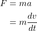 \begin{align*} F &= ma\\ &= m\frac{dv}{dt}\\ \end{align*}