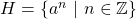 H=\left\lbrace a^{n}\ |\ n\in \mathbb{Z}\right\rbrace