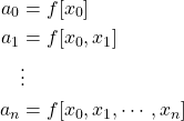 \begin{align*} a_0 &= f[x_0]\\ a_1 &= f[x_0,x_1]\\ &\vdots\\ a_n &= f[x_0,x_{1},\cdots,x_{n}] \end{align*}