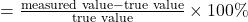 = \frac{\text{measured value} - \text{true value}}{\text{true value}} \times 100\%