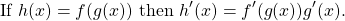 \begin{equation*} \text{If} \ h(x) = f(g(x)) \ \text{then} \ h'(x) = f'(g(x))g'(x). \end{equation*}