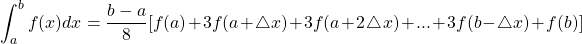 \begin{equation*} \int_{a}^{b}{f(x)dx} = \frac{b-a}{8} [ f(a)+3f(a+\bigtriangleup x) +3f(a+2\bigtriangleup x) +...+3f(b-\bigtriangleup x)+f(b)] \end{equation*}