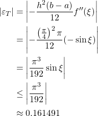 \begin{align*} |\varepsilon_T| &= \left\vert -\frac{h^2(b-a)}{12}f''(\xi)\right\vert\\ &= \left\vert-\frac{\left( \frac{\pi}{4}\right)^2 \pi}{12}(-\sin \xi)\right\vert\\ &= \left\vert \frac{\pi^3}{192}\sin \xi \right\vert\\ &\leq \left\vert \frac{\pi^3}{192} \right\vert\\ &\approx 0.161491 \end{align*}