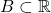 B\subset \mathbb{R}