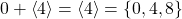 0+\left\langle 4 \right\rangle = \left\langle 4 \right\rangle = \left\lbrace 0,4,8 \right\rbrace