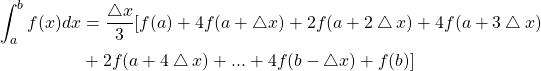 \begin{equation*} \begin{split} \int_{a}^{b}{f(x)dx} &= \frac{\bigtriangleup x}{3} [ f(a)+4f(a+\bigtriangleup x) +2f(a+2\bigtriangleup x) + 4f(a+3\bigtriangleup x)\\ &+ 2f(a+4\bigtriangleup x)+...+4f(b-\bigtriangleup x)+f(b)] \end{split} \end{equation*}