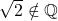 \sqrt{2}\notin \mathbb{Q}