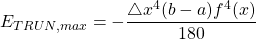 \begin{equation*} E_{TRUN, max}=-\frac{\bigtriangleup x^{4} (b-a)f^{4}(x)}{180} \end{equation*}