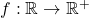 f:\mathbb{R} \rightarrow \mathbb{R}^+