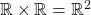 \mathbb{R} \times \mathbb{R} = \mathbb{R}^2