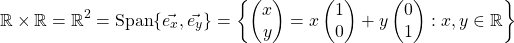 \[ \mathbb{R} \times \mathbb{R} = \mathbb{R}^2 = \mathrm{Span}\lbrace \vec{e_x},\vec{e_y}\rbrace =\left\lbrace \begin{pmatrix} x\\ y \end{pmatrix} = x\begin{pmatrix} 1\\ 0 \end{pmatrix} + y\begin{pmatrix} 0\\ 1 \end{pmatrix}: x,y\in \mathbb{R} \right\rbrace\]