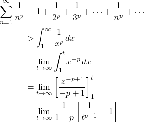 \begin{align*} \sum_{n=1}^{\infty}\frac{1}{n^p} &= 1+\frac{1}{2^p}+\frac{1}{3^p}+\cdots + \frac{1}{n^p}+\cdots\\ &> \int_{1}^{\infty} \frac{1}{x^p}\,dx\\ &= \lim_{t \to \infty} \int_{1}^{t} x^{-p}\,dx\\ &= \lim_{t \to \infty} \left[ \frac{x^{-p+1}}{-p+1}\right]_{1}^{t}\\ &= \lim_{t \to \infty} \frac{1}{1-p}\left[ \frac{1}{t^{p-1}}-1\right] \end{align*}