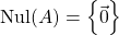 \mathrm{Nul}(A) = \left\lbrace \vec{0}\right\rbrace