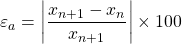 \begin{equation*} \varepsilon_{a}=\left| \frac{x_{n+1}-x_{n}}{x_{n+1}} \right| \times 100 \end{equation*}