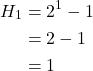 \begin{equation*} \begin{split} H_{1}&=2^{1}-1\\ &=2-1\\ &=1 \end{split} \end{equation*}