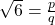 \sqrt{6}=\frac{p}{q}