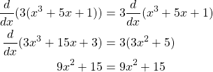 \begin{equation*} \begin{split} \frac{d}{dx}(3(x^3 + 5x +1))& = 3\frac{d}{dx}(x^3 + 5x + 1)\\ \frac{d}{dx}(3x^3 + 15x + 3)& = 3(3x^2 + 5)\\ 9x^2 + 15& = 9x^2 + 15\\ \end{split} \end{equation*}