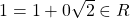 1=1+0\sqrt{2}\in R