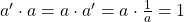 a' \cdot a = a\cdot a' = a\cdot \frac{1}{a} = 1