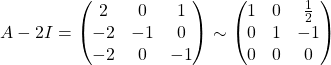 A-2I = \begin{pmatrix} 2 & 0 & 1\\ -2 & -1 & 0\\ -2 & 0 & -1 \end{pmatrix} \sim \begin{pmatrix} 1 & 0 & \frac{1}{2}\\ 0 & 1 & -1\\ 0 & 0 & 0 \end{pmatrix}