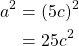 \begin{equation*} \begin{split} a^{2}&=(5c)^{2}\\ &=25c^{2}\\ \end{split} \end{equation*}