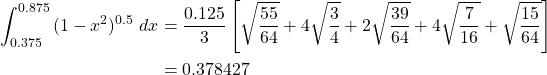 \begin{equation*} \begin{split} \int_{0.375}^{0.875}{(1-x^{2})^{0.5} \ dx}&=\frac{0.125}{3} \left[ \sqrt{\frac{55}{64}} +4 \sqrt{\frac{3}{4}} +2\sqrt{\frac{39}{64}} + 4\sqrt{\frac{7}{16}} + \sqrt{\frac{15}{64}} \right]\\ &=0.378427 \end{split} \end{equation*}