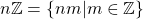 n\mathbb{Z}=\left\{ nm|m\in \mathbb{Z} \right\}