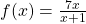 f(x)=\frac{7x}{x+1}