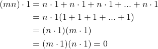 \begin{equation*} \begin{split} (mn)\cdot 1&=n\cdot 1+n\cdot 1+n\cdot 1+...+n\cdot 1 \\ &= n\cdot 1(1+1+1+...+1)\\ &=(n\cdot 1)(m\cdot 1) \\ &= (m\cdot 1)(n\cdot 1) = 0 \end{split} \end{equation*}