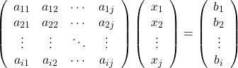 \[ \left( \begin{array}{cccc} a_{11} & a_{12} & \cdots & a_{1j} \\ a_{21} & a_{22} & \cdots & a_{2j} \\ \vdots & \vdots & \ddots & \vdots \\ a_{i1} & a_{i2} & \cdots & a_{ij} \end{array} \right) \left( \begin{array}{c} x_1\\ x_2\\ \vdots\\ x_j \end{array} \right) = \left( \begin{array}{c} b_1\\ b_2\\ \vdots\\ b_i \end{array} \right) \]