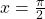 x=\frac{\pi}{2}