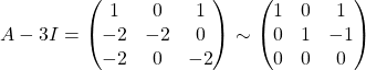 A-3I = \begin{pmatrix} 1 & 0 & 1\\ -2 & -2 & 0\\ -2 & 0 & -2 \end{pmatrix} \sim \begin{pmatrix} 1 & 0 & 1\\ 0 & 1 & -1\\ 0 & 0 & 0 \end{pmatrix}