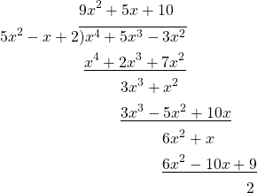 \begin{equation*} \begin{split} &9x^{2}+5x+10\\ 5x^{2}-x+2& \overline{)x^{4}+5x^{3}-3x^{2}}\\ &\ \underline{x^{4}+2x^{3}+7x^{2}}\\ &\ \ \ \ \ \ \ \ 3x^{3}+x^{2}\\ &\ \ \ \ \ \ \ \ \underline{3x^{3}-5x^{2}+10x}\\ &\ \ \ \ \ \ \ \ \ \ \ \ \ \ \ \ 6x^{2}+x\\ &\ \ \ \ \ \ \ \ \ \ \ \ \ \ \ \ \underline{6x^{2}-10x+9}\\ &\ \ \ \ \ \ \ \ \ \ \ \ \ \ \ \ \ \ \ \ \ \ \ \ \ \ \ \ \ \ \ \ 2 \end{split} \end{equation*}