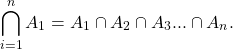 \begin{equation*} \bigcap_{i=1}^{n}{A_{1}}=A_{1}\cap A_{2}\cap A_{3}...\cap A_{n}. \end{equation*}