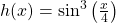 h(x)=\sin^{3}\left( \frac{x}{4}\right)