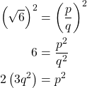 \begin{align*} \left(\sqrt{6}\right)^2 &= \left(\frac{p}{q}\right)^2\\ 6 &= \frac{p^2}{q^2}\\ 2\left( 3q^2\right) &= p^2 \end{align*}