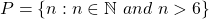 P=\left\lbrace n:n\in \mathbb{N}\ and\ n>6\right\rbrace