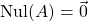 \mathrm{Nul}(A) = \vec{0}