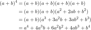 \begin{equation*} \begin{split} (a+b)^{4} &=(a+b)(a+b)(a+b)(a+b)\\ &=(a+b)(a+b)(a^{2}+2ab+b^{2})\\ &=(a+b)(a^{3}+3a^{2}b+3ab^{2}+b^{3})\\ &=a^{4}+4a^{3}b+6a^{2}b^{2}+4ab^{3}+b^{4} \end{split} \end{equation*}